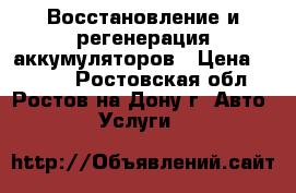 Восстановление и регенерация аккумуляторов › Цена ­ 1 000 - Ростовская обл., Ростов-на-Дону г. Авто » Услуги   